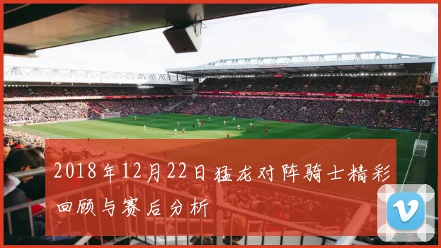 2018年12月22日猛龙对阵骑士精彩回顾与赛后分析